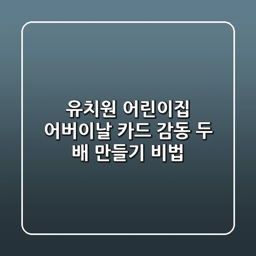 유치원 어린이집 어버이날 카드, 감동 두 배 만들기 비법 ✨