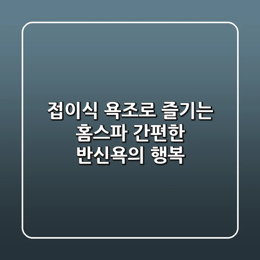 접이식 욕조로 즐기는 홈스파: 간편한 반신욕의 행복