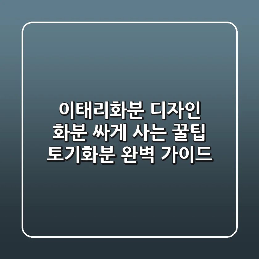 이태리화분, 디자인 화분 싸게 사는 꿀팁! 토기화분 완벽 가이드