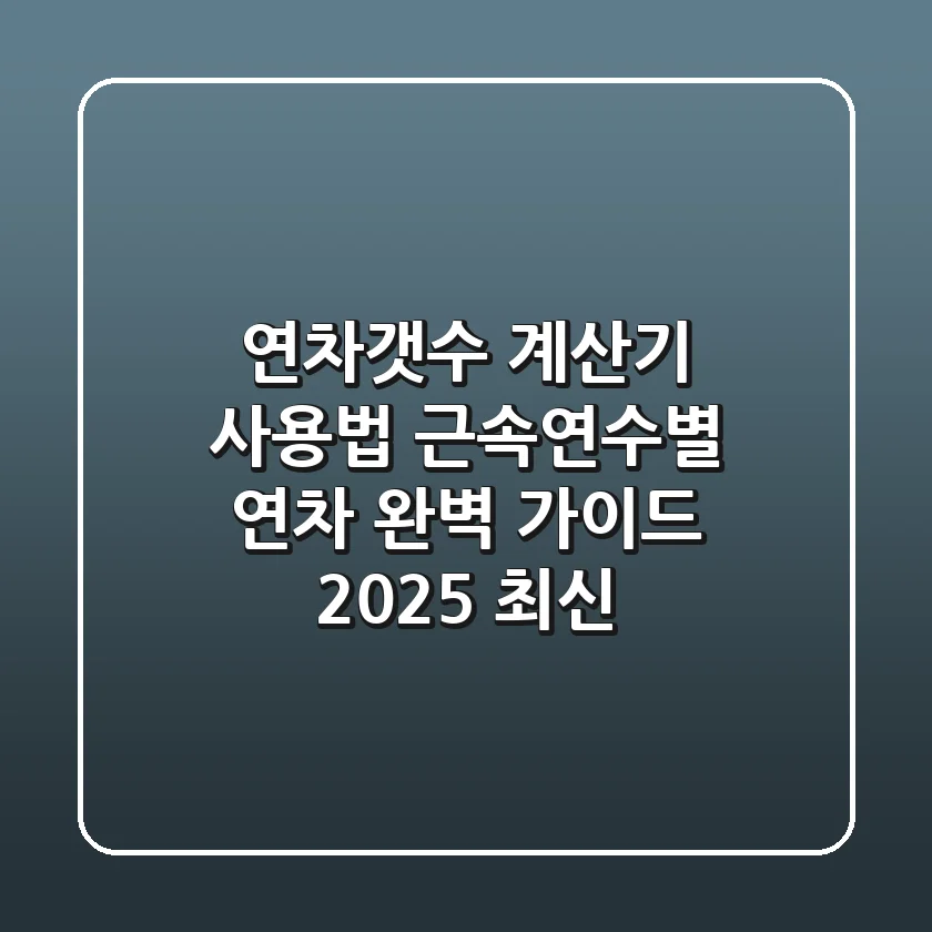 연차갯수 계산기 사용법: 근속연수별 연차 완벽 가이드 (2025 최신)