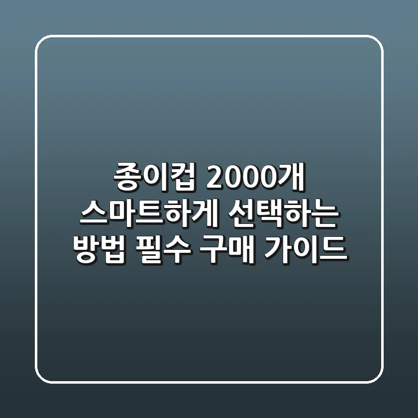 종이컵 2000개, 스마트하게 선택하는 방법: 필수 구매 가이드