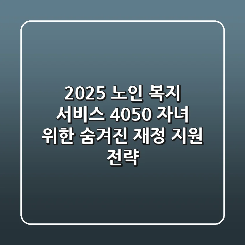 2025 노인 복지 서비스, 4050 자녀 위한 숨겨진 재정 지원 전략