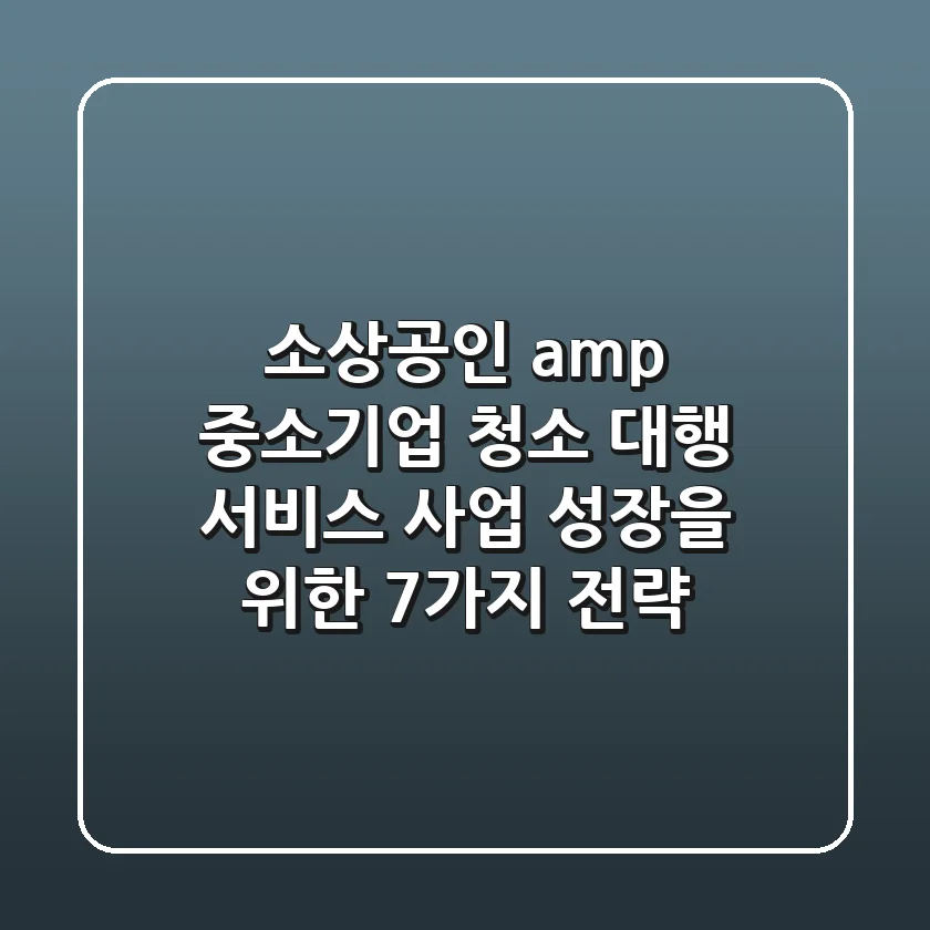 소상공인 & 중소기업 청소 대행 서비스, 사업 성장을 위한 7가지 전략