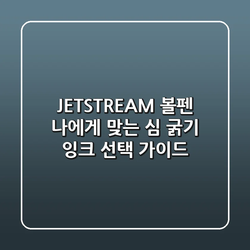 JETSTREAM 볼펜, 나에게 맞는 심 굵기 & 잉크 선택 가이드