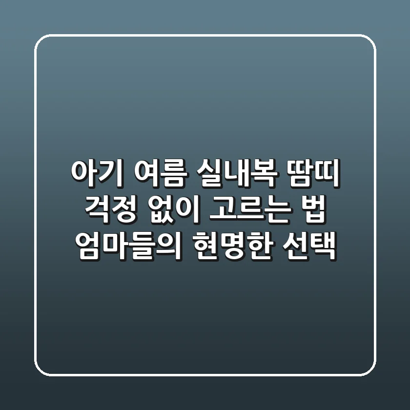 아기 여름 실내복, 땀띠 걱정 없이 고르는 법: 엄마들의 현명한 선택