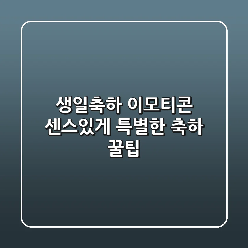 생일축하 이모티콘 센스있게! 특별한 축하 꿀팁 🎁