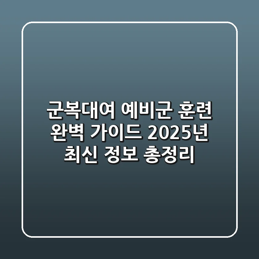 군복대여, 예비군 훈련 완벽 가이드: 2025년 최신 정보 총정리