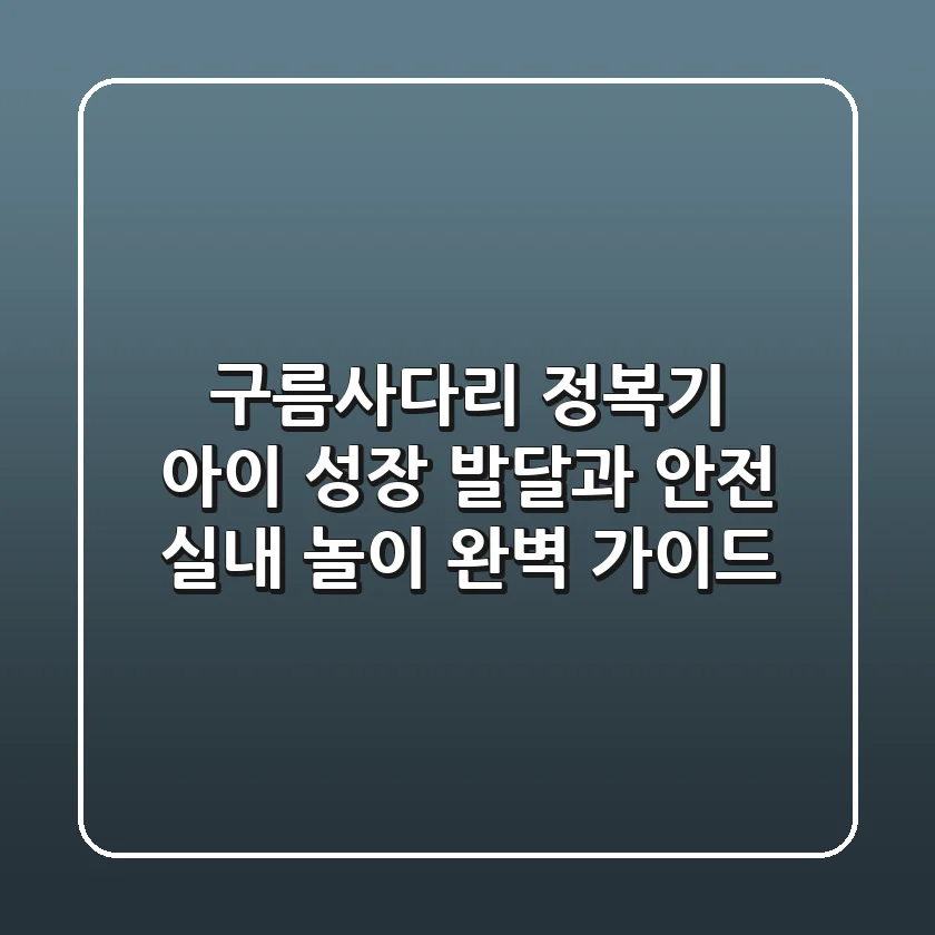구름사다리 정복기: 아이 성장 발달과 안전, 실내 놀이 완벽 가이드