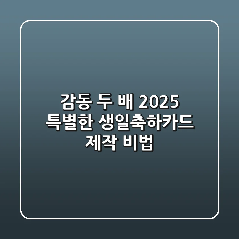감동 두 배! 2025 특별한 생일축하카드 제작 비법 ✨