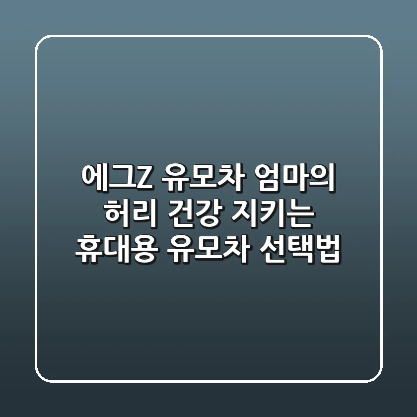 에그Z 유모차: 엄마의 허리 건강 지키는 휴대용 유모차 선택법