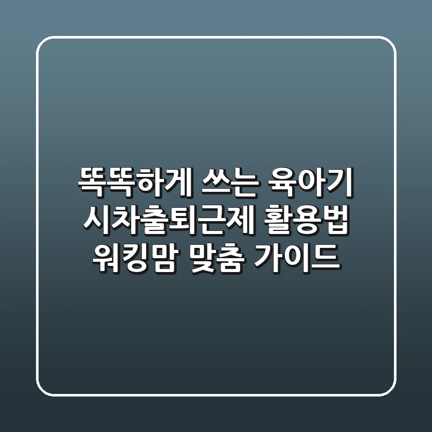 똑똑하게 쓰는 육아기 시차출퇴근제 활용법: 워킹맘 맞춤 가이드