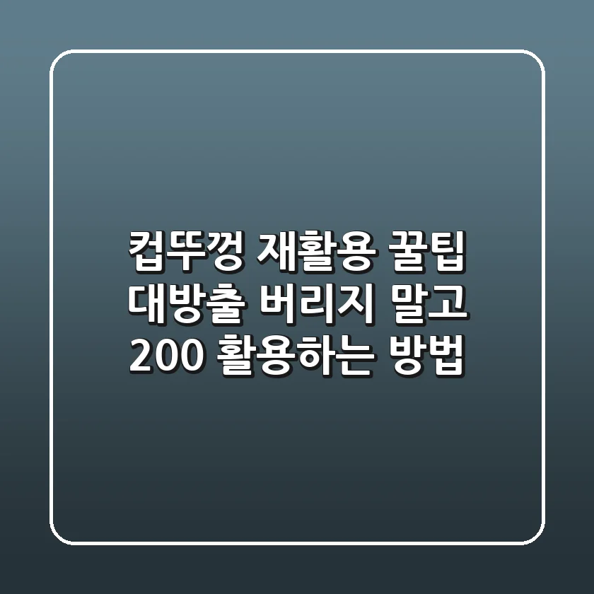 컵뚜껑 재활용? 꿀팁 대방출! 버리지 말고 200% 활용하는 방법