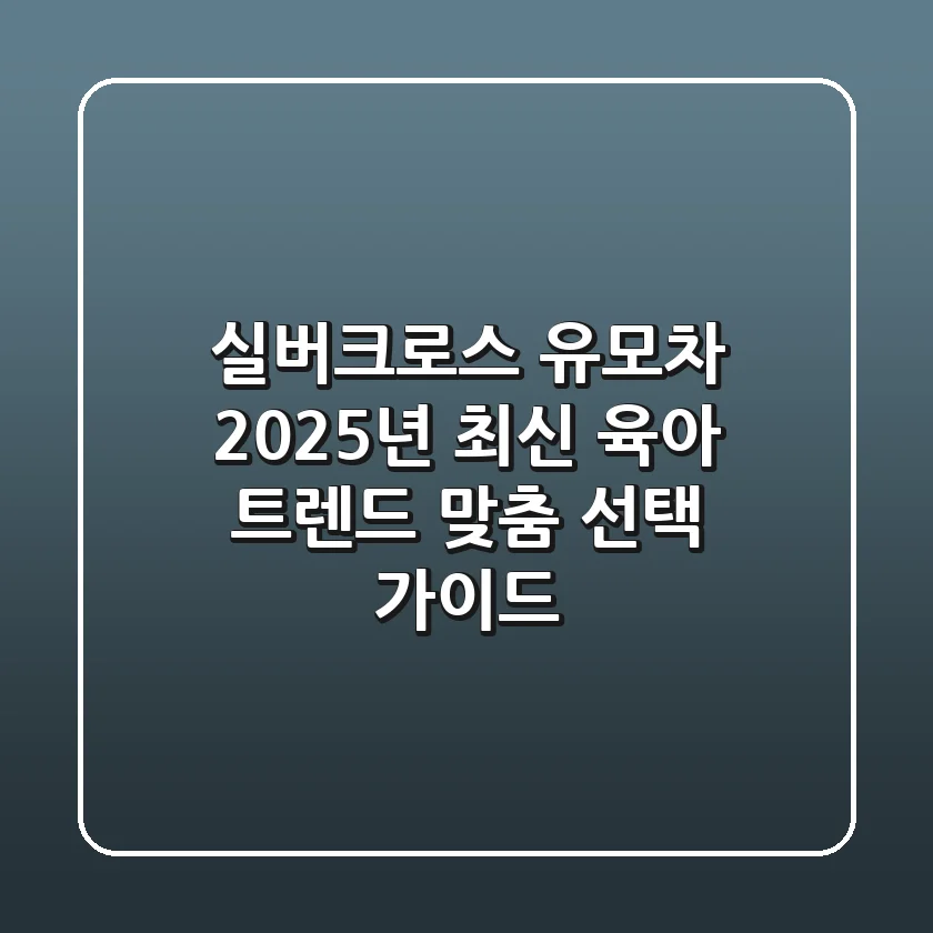 실버크로스 유모차, 2025년 최신 육아 트렌드 맞춤 선택 가이드
