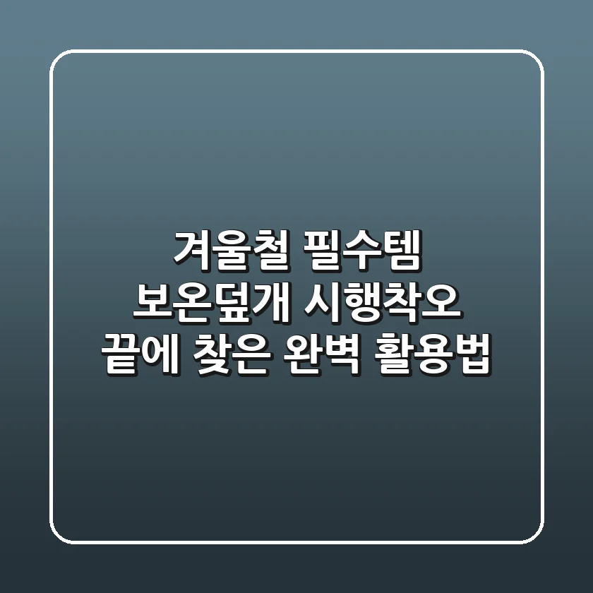 겨울철 필수템, 보온덮개: 시행착오 끝에 찾은 완벽 활용법