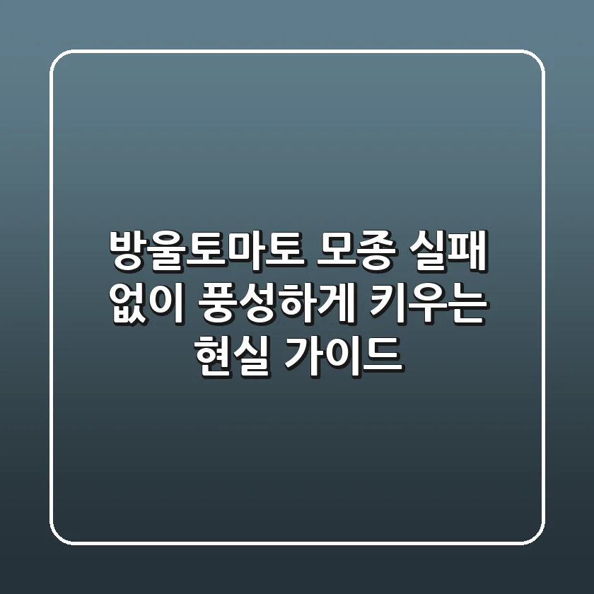 방울토마토 모종: 실패 없이 풍성하게 키우는 현실 가이드