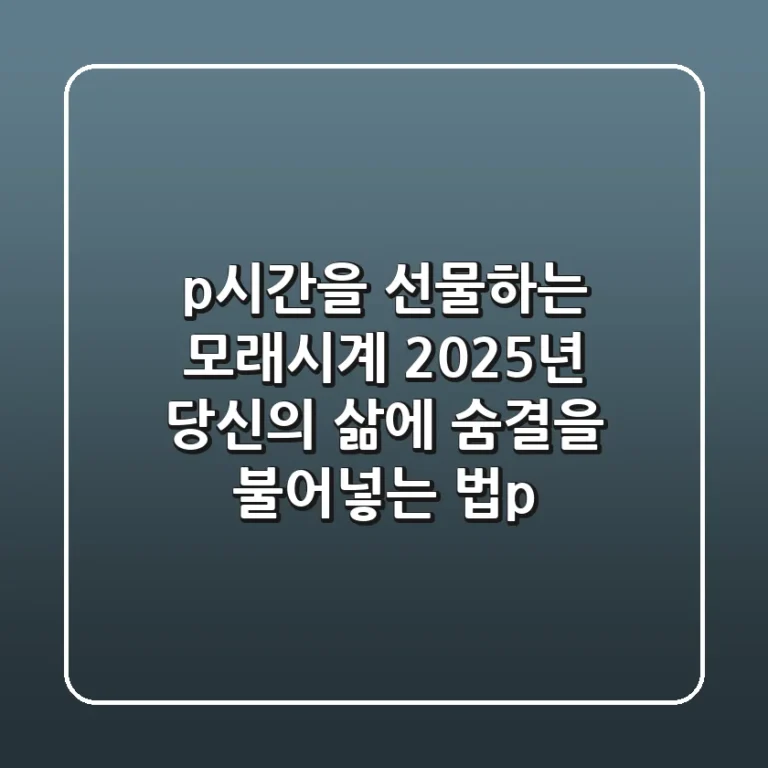 시간을 선물하는 모래시계, 2025년 당신의 삶에 숨결을 불어넣는 법