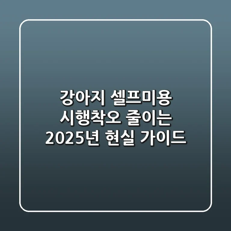강아지 셀프미용, 시행착오 줄이는 2025년 현실 가이드