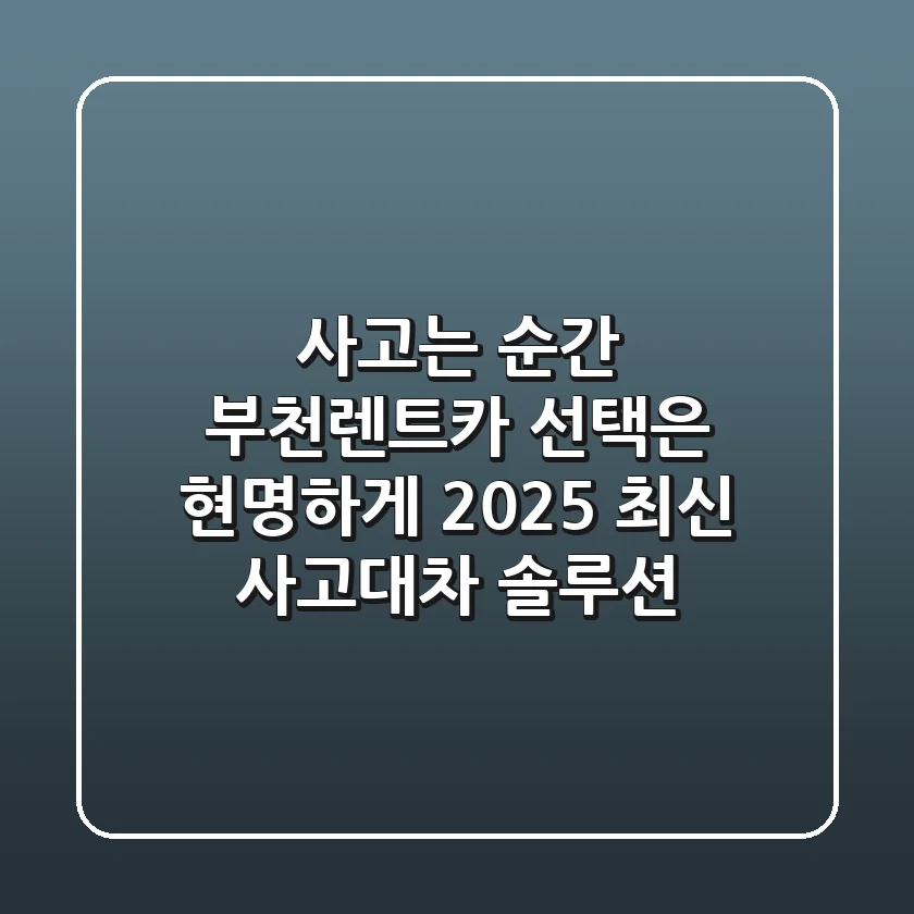 사고는 순간, 부천렌트카 선택은 현명하게! 2025 최신 사고대차 솔루션