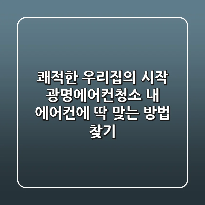 쾌적한 우리집의 시작: 광명에어컨청소, 내 에어컨에 딱 맞는 방법 찾기