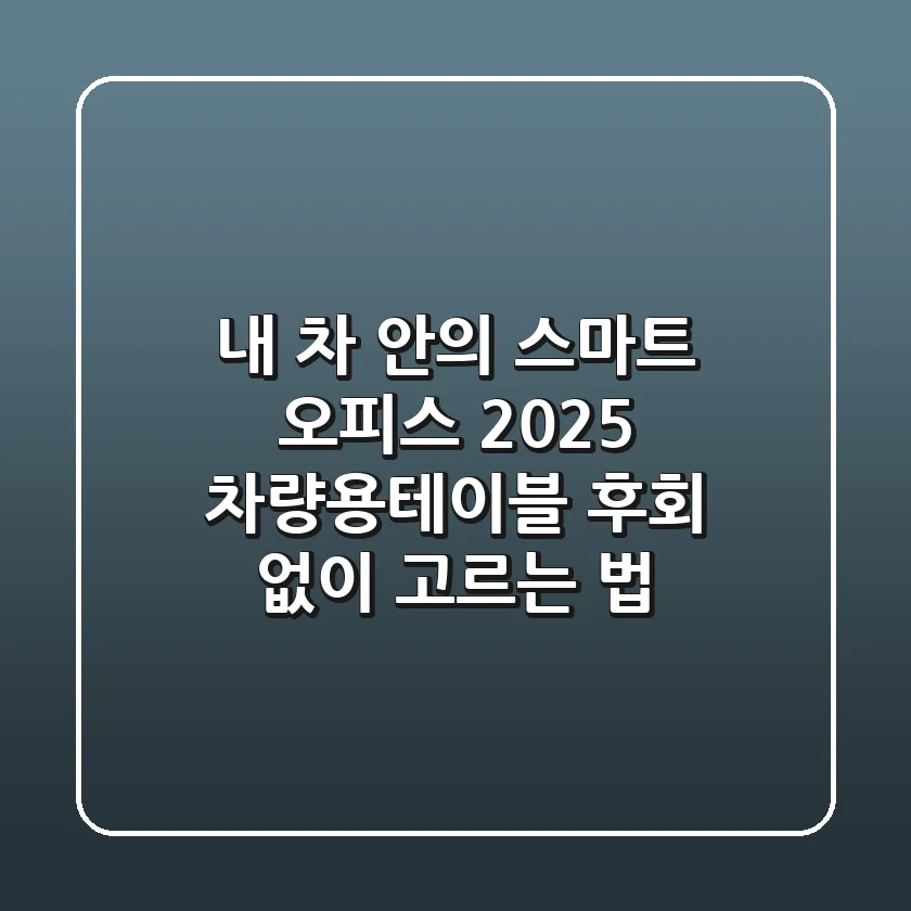 내 차 안의 스마트 오피스: 2025 차량용테이블, 후회 없이 고르는 법