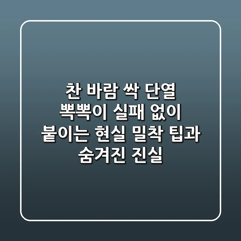 찬 바람 싹! 단열 뽁뽁이, 실패 없이 붙이는 현실 밀착 팁과 숨겨진 진실