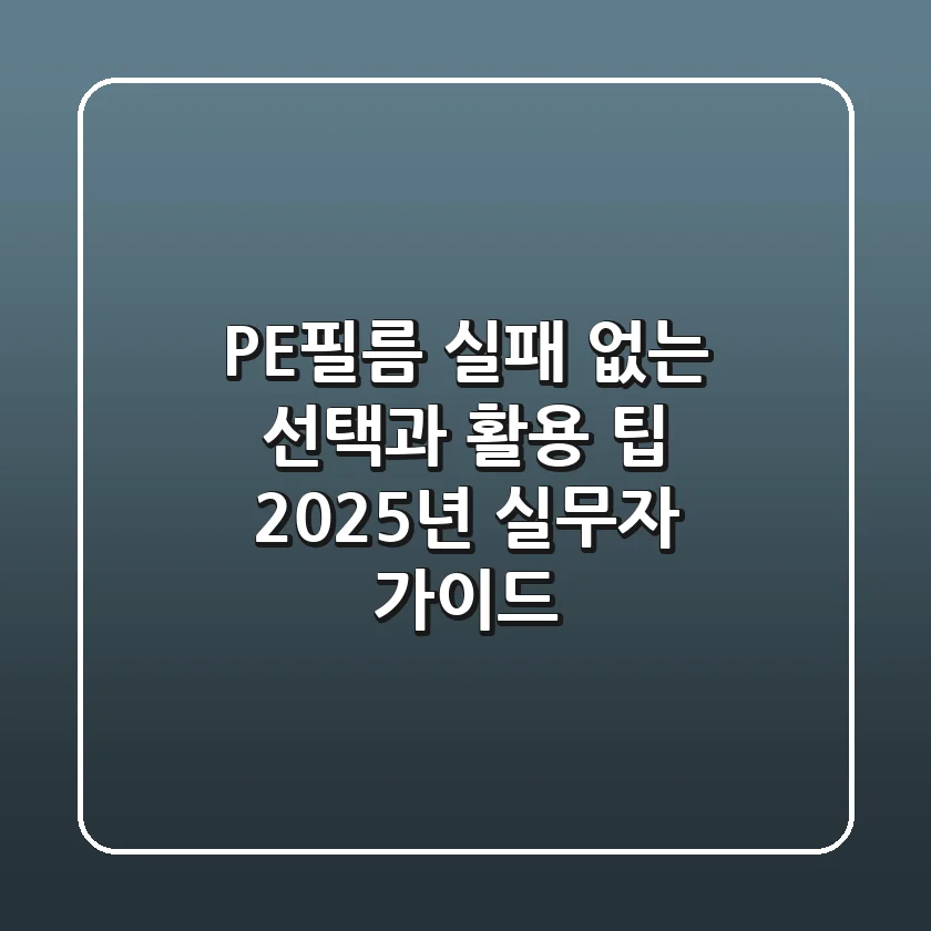 PE필름, 실패 없는 선택과 활용 팁: 2025년 실무자 가이드