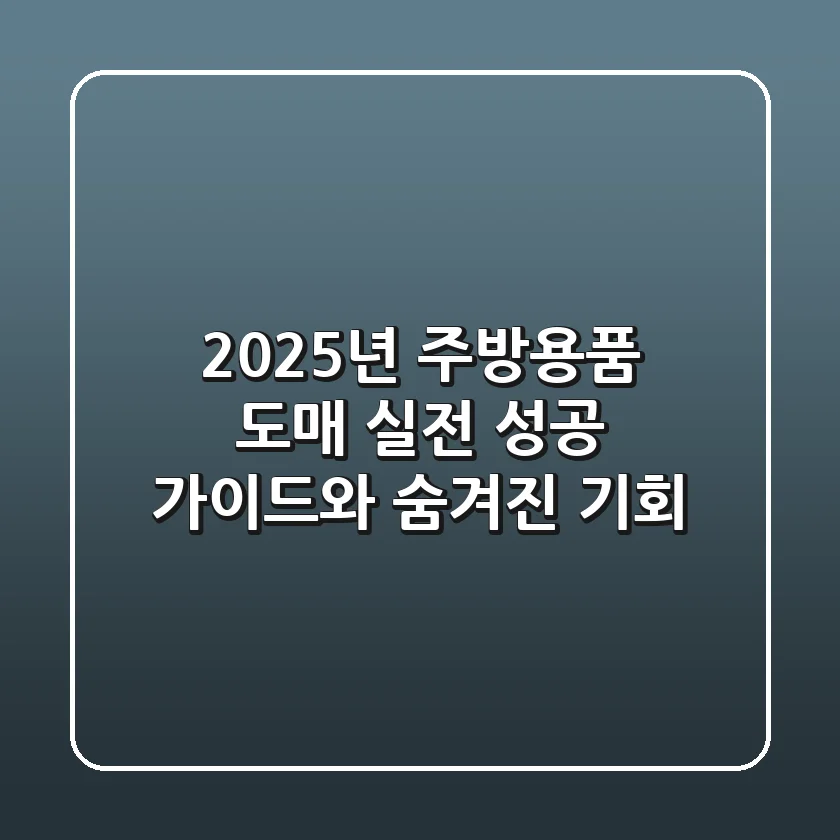 2025년 주방용품 도매, 실전 성공 가이드와 숨겨진 기회