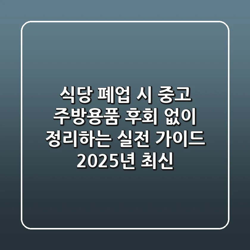 식당 폐업 시 중고 주방용품, 후회 없이 정리하는 실전 가이드 (2025년 최신)