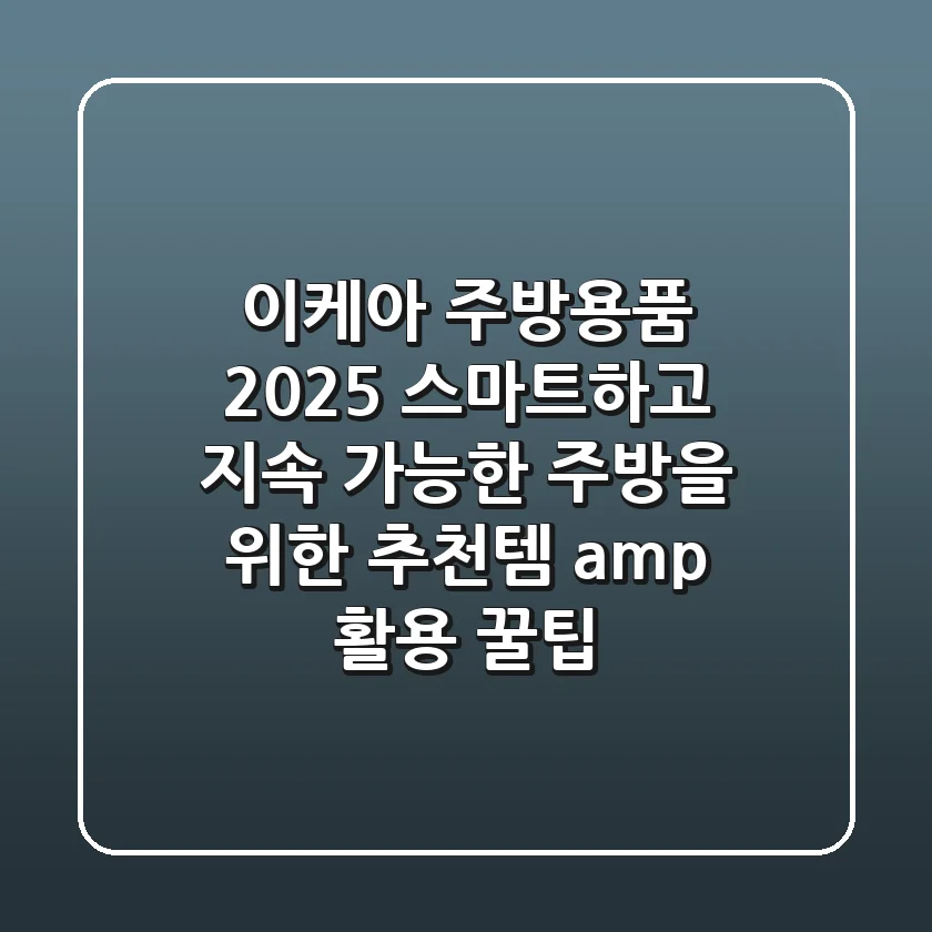 이케아 주방용품 2025: 스마트하고 지속 가능한 주방을 위한 추천템 & 활용 꿀팁