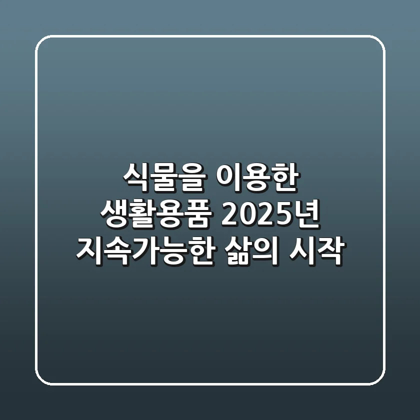 식물을 이용한 생활용품, 2025년 지속가능한 삶의 시작