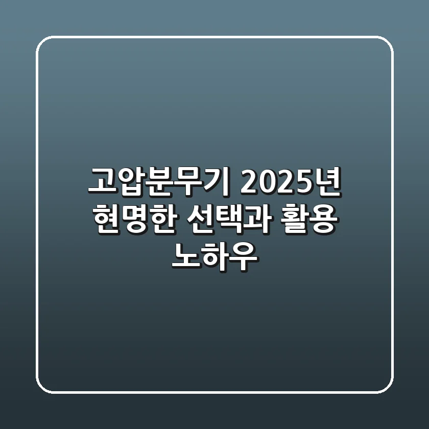 고압분무기, 2025년 현명한 선택과 활용 노하우