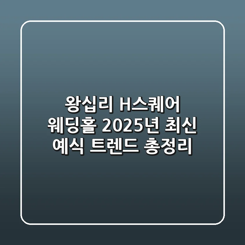 왕십리 H스퀘어 웨딩홀, 2025년 최신 예식 트렌드 총정리!