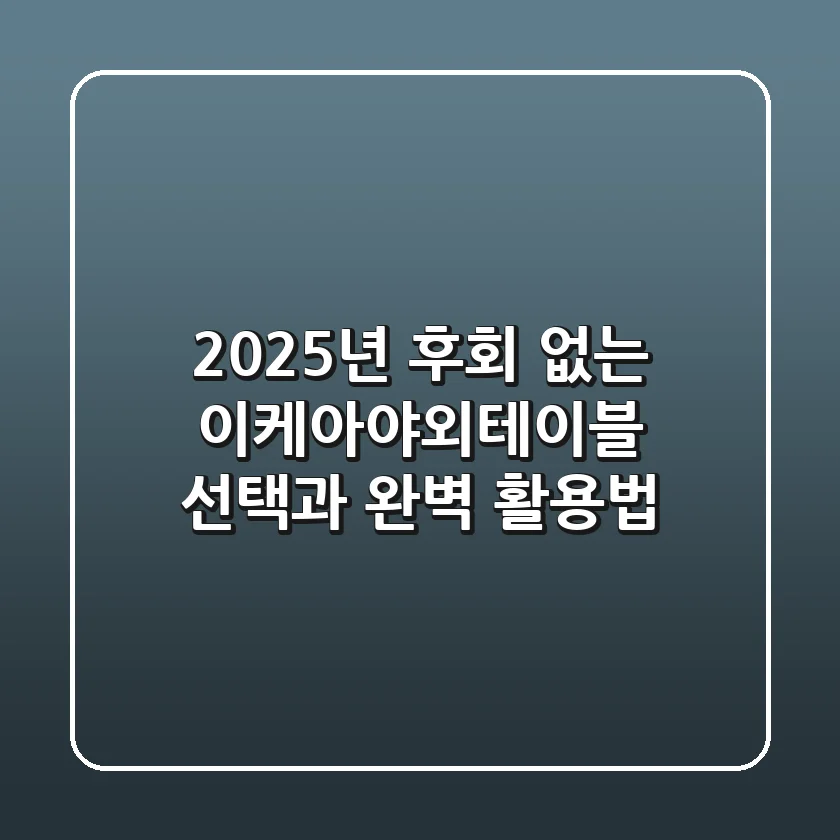 2025년, 후회 없는 이케아야외테이블 선택과 완벽 활용법