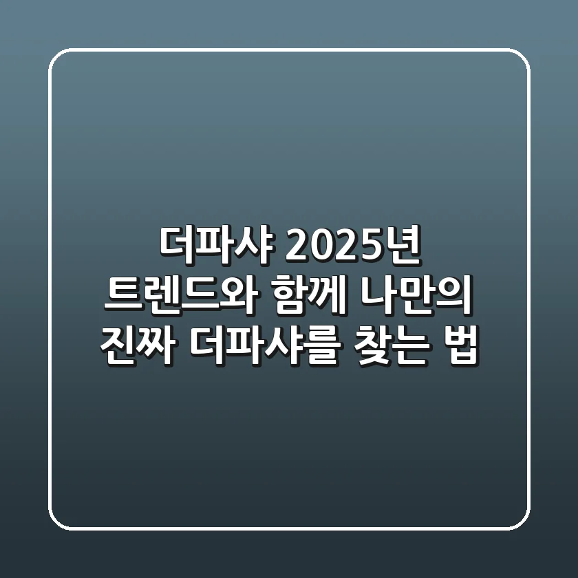 더파샤, 2025년 트렌드와 함께 나만의 '진짜' 더파샤를 찾는 법