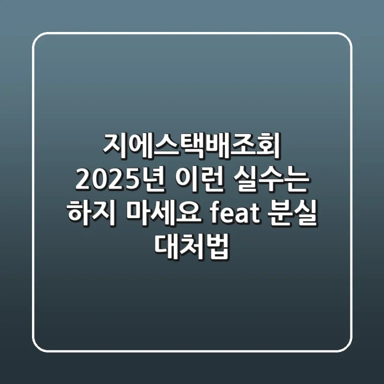 지에스택배조회 2025년, 이런 실수는 하지 마세요 (feat. 분실 대처법)