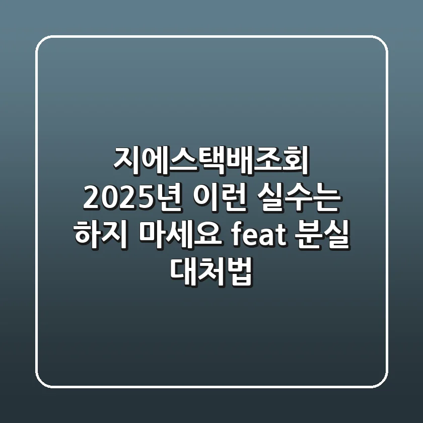 지에스택배조회 2025년, 이런 실수는 하지 마세요 (feat. 분실 대처법)