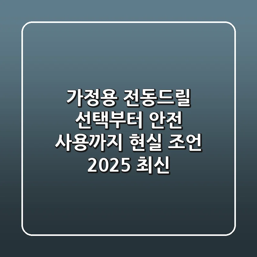 가정용 전동드릴 선택부터 안전 사용까지, 현실 조언 (2025 최신)