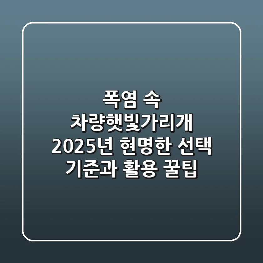 폭염 속 차량햇빛가리개, 2025년 현명한 선택 기준과 활용 꿀팁!