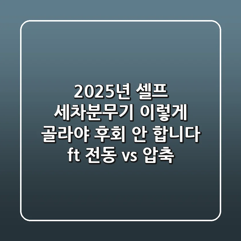 2025년 셀프 세차분무기, 이렇게 골라야 후회 안 합니다 (ft. 전동 vs. 압축)
