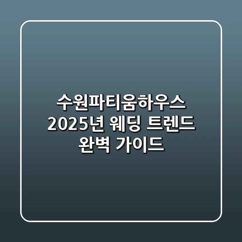 수원파티움하우스: 2025년 웨딩 트렌드 완벽 가이드