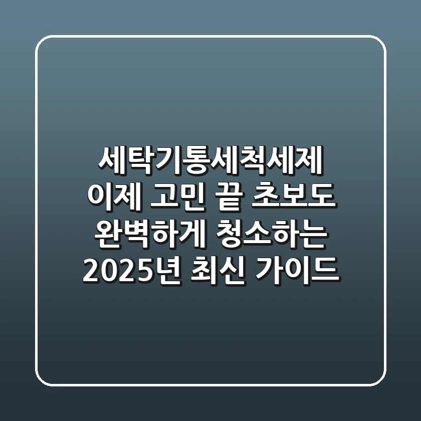 세탁기통세척세제, 이제 고민 끝! 초보도 완벽하게 청소하는 2025년 최신 가이드