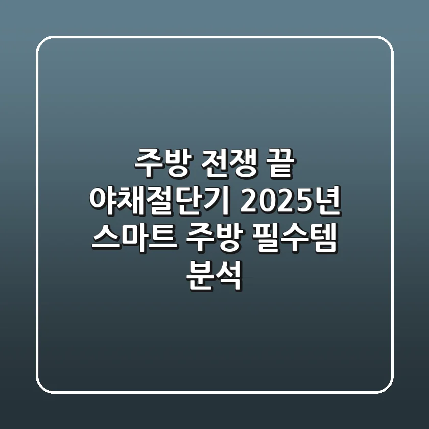 주방 전쟁 끝! 야채절단기, 2025년 스마트 주방 필수템 분석