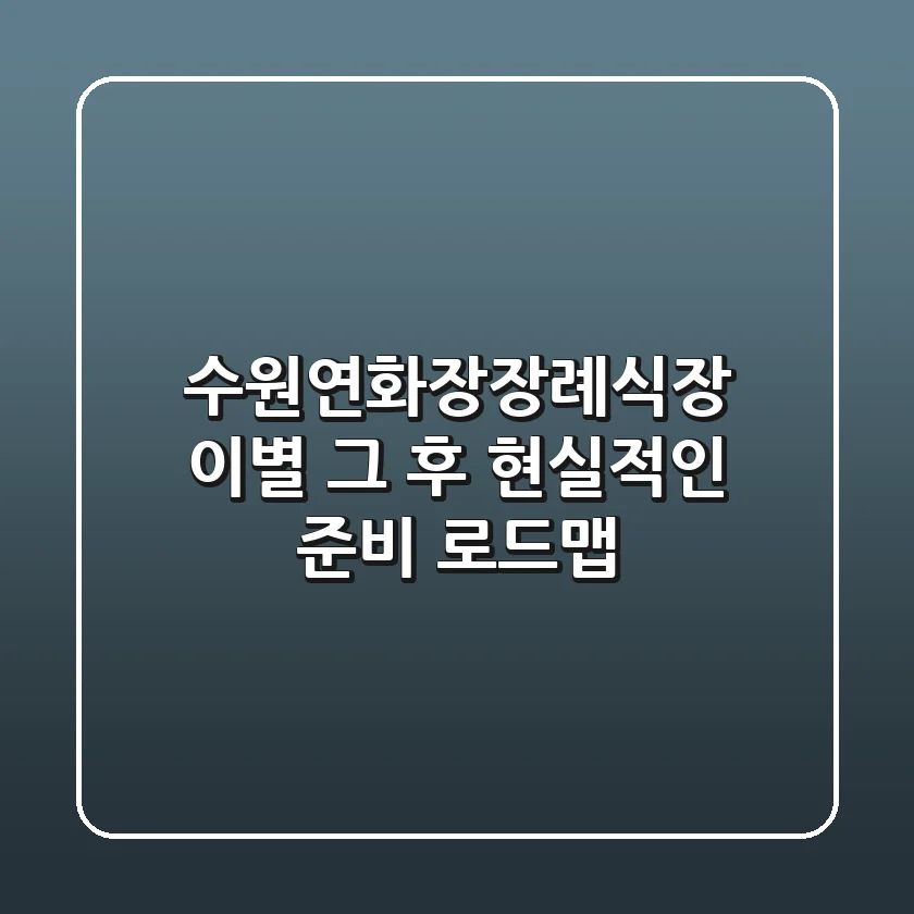 수원연화장장례식장, 이별 그 후 현실적인 준비 로드맵