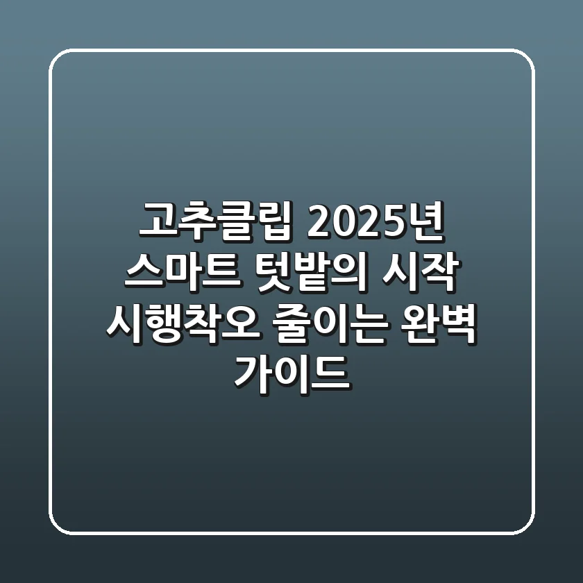 고추클립, 2025년 스마트 텃밭의 시작! 시행착오 줄이는 완벽 가이드