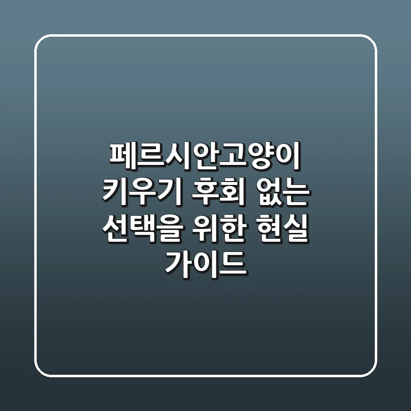 페르시안고양이 키우기, 후회 없는 선택을 위한 현실 가이드