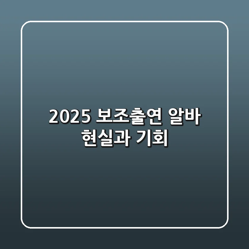 2025 보조출연 알바, 현실과 기회!
