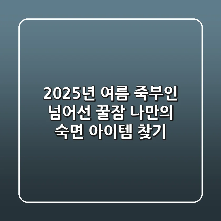 2025년 여름, 죽부인 넘어선 꿀잠! 나만의 숙면 아이템 찾기