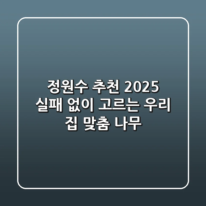 정원수 추천 2025: 실패 없이 고르는 우리 집 맞춤 나무!