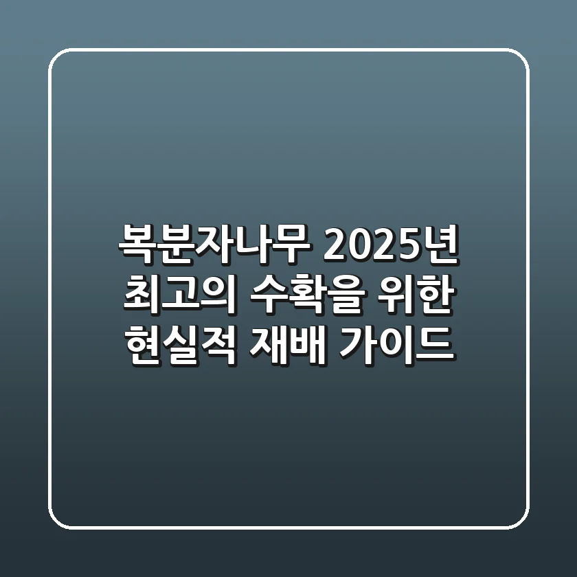 복분자나무, 2025년 최고의 수확을 위한 현실적 재배 가이드