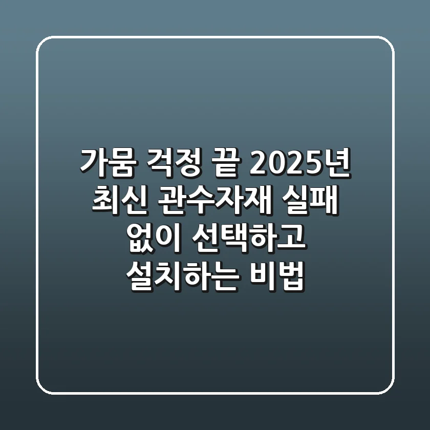 가뭄 걱정 끝! 2025년 최신 관수자재, 실패 없이 선택하고 설치하는 비법